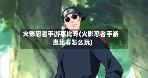 火影忍者手游惠比寿(火影忍者手游惠比寿怎么玩)-第2张图片