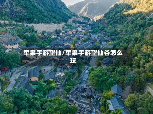 苹果手游望仙/苹果手游望仙谷怎么玩