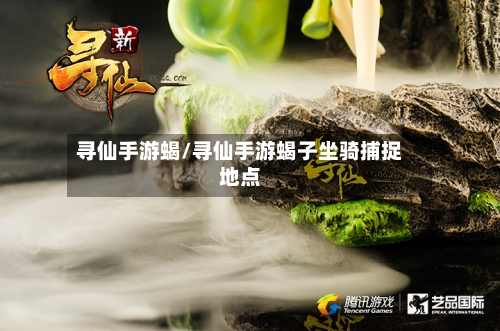 寻仙手游蝎/寻仙手游蝎子坐骑捕捉地点