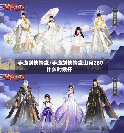 手游剑侠情缘/手游剑侠情缘山河280什么时候开