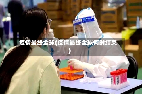 疫情最终全球(疫情最终全球何时结束)