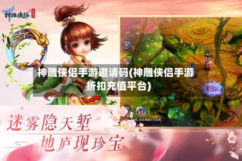 神雕侠侣手游邀请码(神雕侠侣手游折扣充值平台)