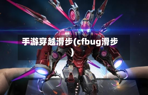手游穿越滑步(cfbug滑步)