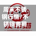 周末不锈钢行情/不锈钢费用最近涨了吗