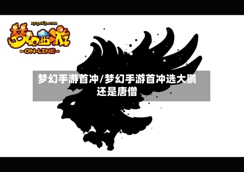梦幻手游首冲/梦幻手游首冲选大鹏还是唐僧-第2张图片