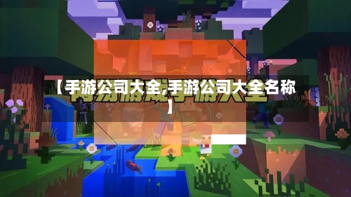 【手游公司大全,手游公司大全名称】-第2张图片