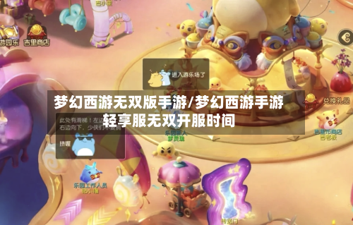 梦幻西游无双版手游/梦幻西游手游轻享服无双开服时间