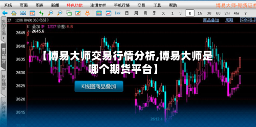 【博易大师交易行情分析,博易大师是哪个期货平台】-第3张图片
