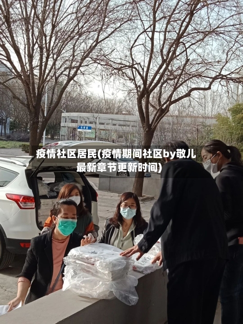 疫情社区居民(疫情期间社区by敬儿最新章节更新时间)