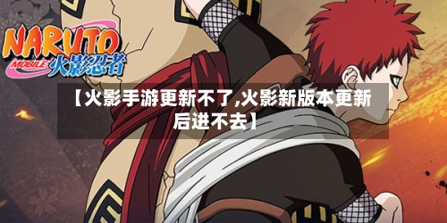【火影手游更新不了,火影新版本更新后进不去】