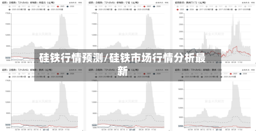 硅铁行情预测/硅铁市场行情分析最新