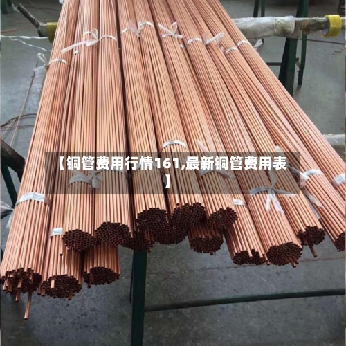 【铜管费用行情161,最新铜管费用表】-第2张图片