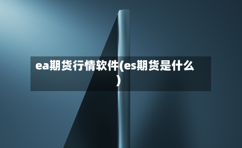 ea期货行情软件(es期货是什么)