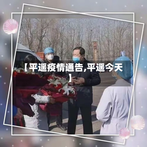 【平遥疫情通告,平遥今天】-第2张图片