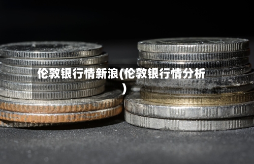 伦敦银行情新浪(伦敦银行情分析)-第2张图片