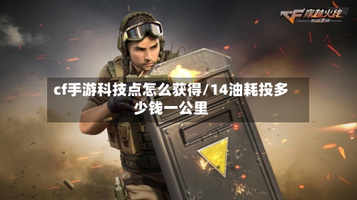 cf手游科技点怎么获得/14油耗投多少钱一公里