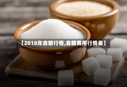 【2018年食糖行情,食糖费用行情表】