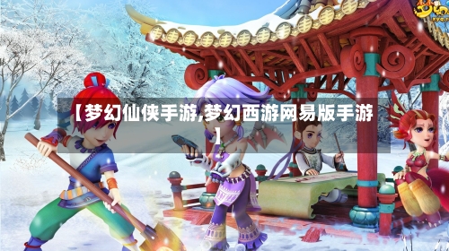 【梦幻仙侠手游,梦幻西游网易版手游】-第2张图片