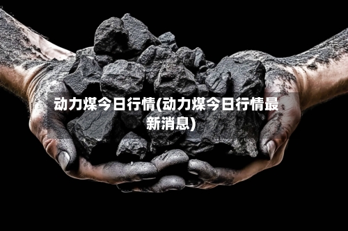 动力煤今日行情(动力煤今日行情最新消息)