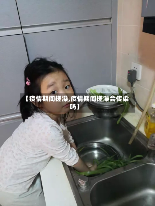 【疫情期间搓澡,疫情期间搓澡会传染吗】