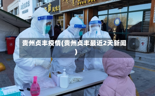 贵州贞丰疫情(贵州贞丰最近2天新闻)-第2张图片