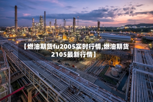 【燃油期货fu2005实时行情,燃油期货2105最新行情】