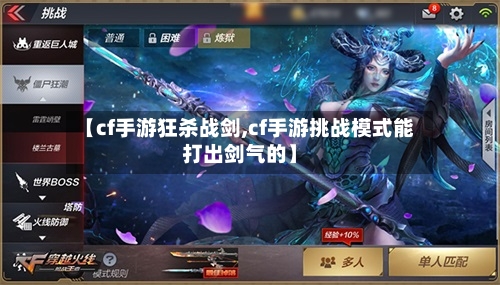 【cf手游狂杀战剑,cf手游挑战模式能打出剑气的】