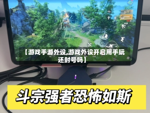 【游戏手游外设,游戏外设开启用手玩还封号吗】