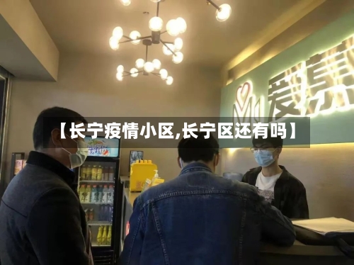 【长宁疫情小区,长宁区还有吗】-第2张图片