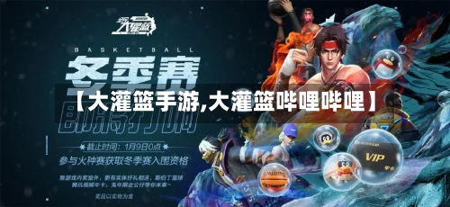 【大灌篮手游,大灌篮哔哩哔哩】-第2张图片