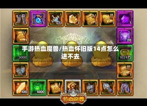 手游热血魔兽/热血怀旧版14点怎么进不去