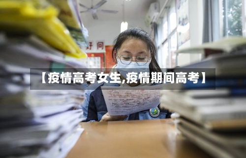【疫情高考女生,疫情期间高考】-第3张图片