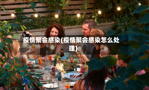 疫情聚会感染(疫情聚会感染怎么处理)-第2张图片