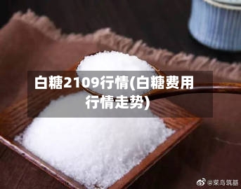 白糖2109行情(白糖费用行情走势)-第2张图片