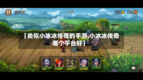 【类似小冰冰传奇的手游,小冰冰传奇哪个平台好】