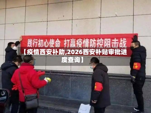 【疫情西安补助,2026西安补贴审批进度查询】