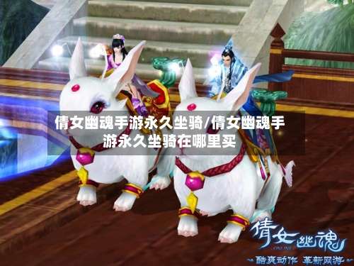 倩女幽魂手游永久坐骑/倩女幽魂手游永久坐骑在哪里买-第2张图片