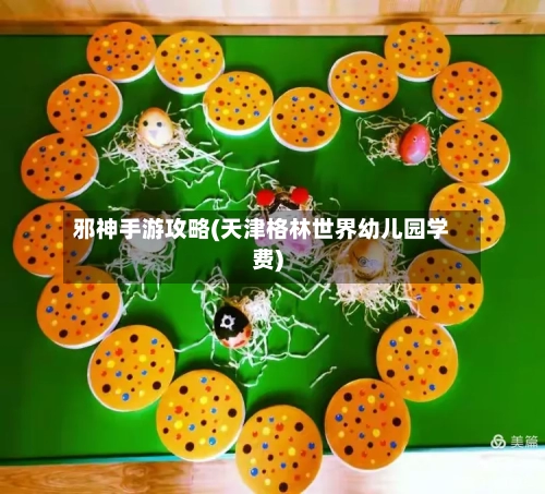 邪神手游攻略(天津格林世界幼儿园学费)