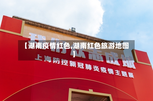【湖南疫情红色,湖南红色旅游地图】