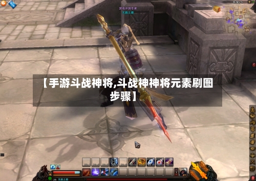 【手游斗战神将,斗战神神将元素刷图步骤】-第3张图片