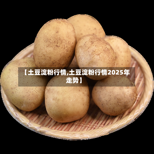 【土豆淀粉行情,土豆淀粉行情2025年走势】