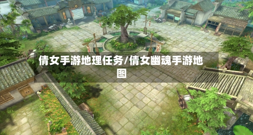 倩女手游地理任务/倩女幽魂手游地图