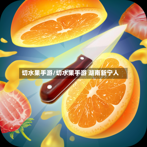 切水果手游/切水果手游 湖南新宁人
