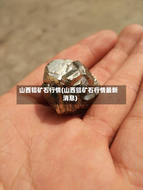 山西铝矿石行情(山西铝矿石行情最新消息)