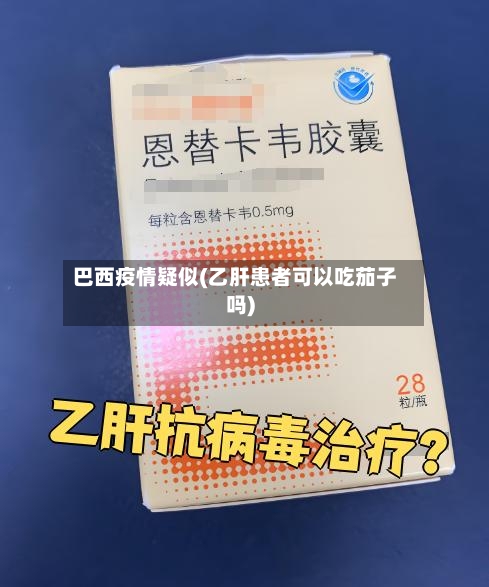 巴西疫情疑似(乙肝患者可以吃茄子吗)-第2张图片