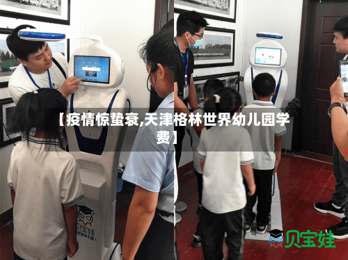 【疫情惊蛰衰,天津格林世界幼儿园学费】