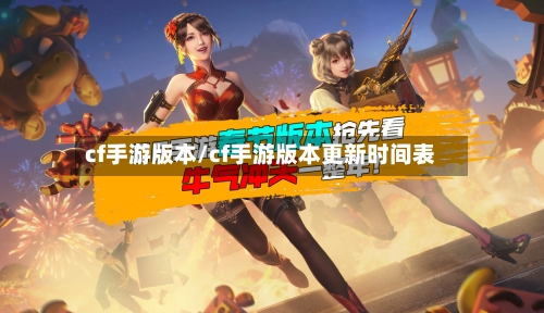 cf手游版本/cf手游版本更新时间表-第2张图片