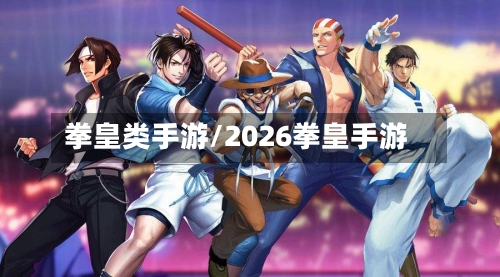 拳皇类手游/2026拳皇手游