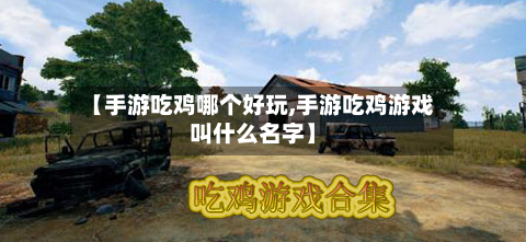 【手游吃鸡哪个好玩,手游吃鸡游戏叫什么名字】