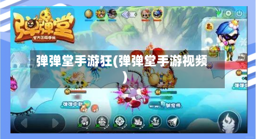 弹弹堂手游狂(弹弹堂手游视频)